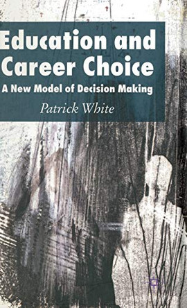 Education and Career Choice: A New Model of Decision Making by Patrick White 9781403986238