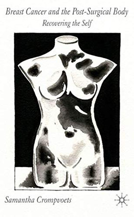 Breast Cancer and the Post-Surgical Body: Recovering the Self by S. Crompvoets 9781403999009