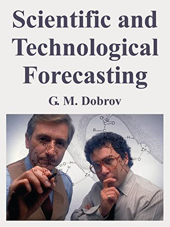 Scientific and Technological Forecasting by G M Dobrov 9781410217028