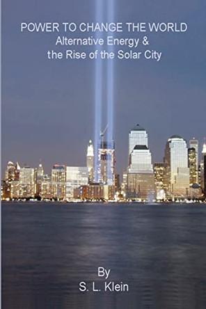 Power to Change the World: Alternative Energy and the Rise of the Solar City by S L Klein 9781419679872