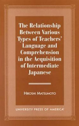 The Relationship Between Various Types of Teachers' Language and Comprehension: In the Acquisition of Intermediate Japanese by Hiroshi Matsumoto