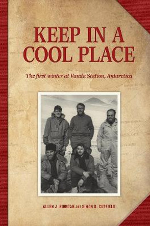 Keep in a Cool Place: The First Winter at Vanda Station, Antarctica by Allen Riordan