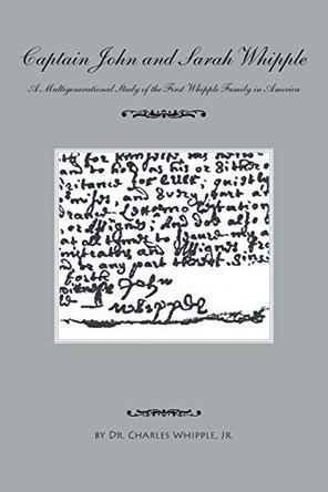 Captain John and Sarah Whipple: A Multigenerational Study of the First Whipple Family in America by Jr Dr Charles Whipple 9781425132422