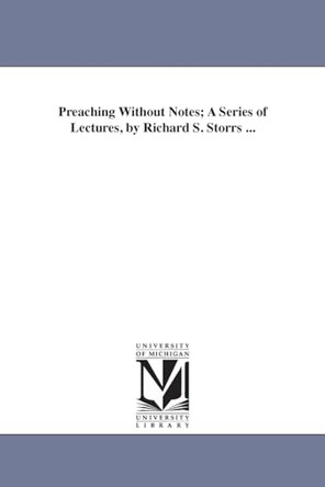 Preaching Without Notes; A Series of Lectures, by Richard S. Storrs ... by Richard S (Richard Salter) Storrs 9781425520182