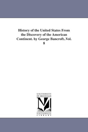 History of the United States From the Discovery of the American Continent. by George Bancroft..Vol. 8 by George Bancroft 9781425554439