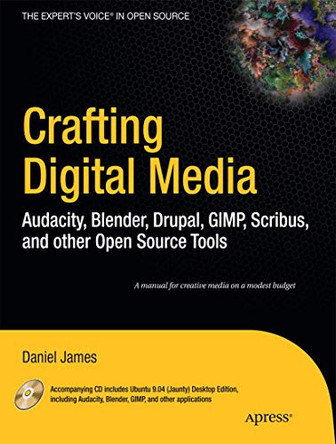 Crafting Digital Media: Audacity, Blender, Drupal, GIMP, Scribus, and other Open Source Tools by Daniel James 9781430218876