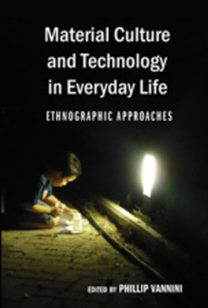 Material Culture and Technology in Everyday Life: Ethnographic Approaches by Professor Phillip Vannini 9781433103025