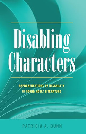 Disabling Characters: Representations of Disability in Young Adult Literature by Patricia A. Dunn 9781433126222