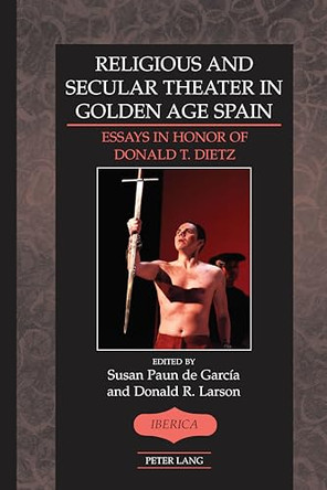 Religious and Secular Theater in Golden Age Spain: Essays in Honor of Donald T. Dietz by Donald R. Larson 9781433136405
