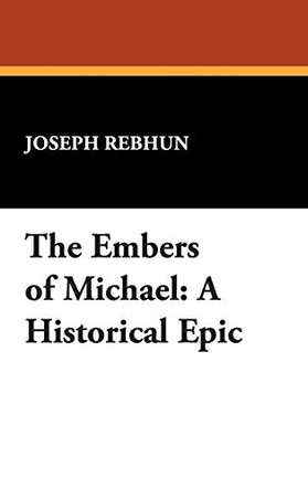 The Embers of Michael: A Historical Epic by Joseph Rebhun 9781434492357