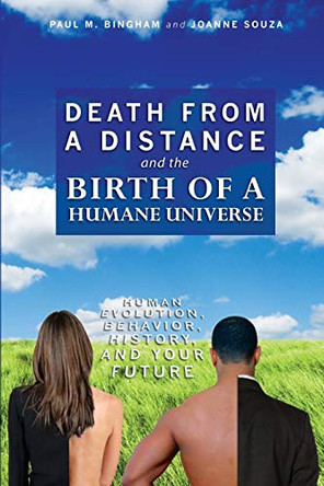 Death from a Distance and the Birth of a Humane Universe: Human Evolution, Behavior, History, and Your Future by Paul M Bingham 9781439254127