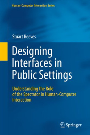Designing Interfaces in Public Settings: Understanding the Role of the Spectator in Human-Computer Interaction by Stuart Reeves 9781447126225