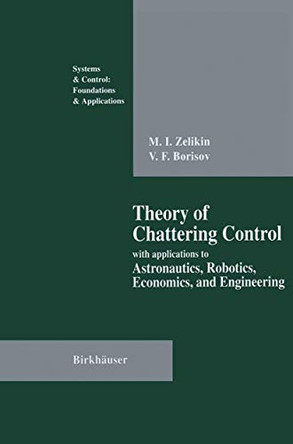 Theory of Chattering Control: with applications to Astronautics, Robotics, Economics, and Engineering by Michail I. Zelikin 9781461276340