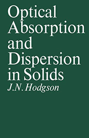 Optical Absorption and Dispersion in Solids by John Noel Hodgson 9781461333234
