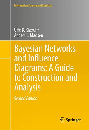 Bayesian Networks and Influence Diagrams: A Guide to Construction and Analysis by Uffe B. Kjarulff 9781461451037