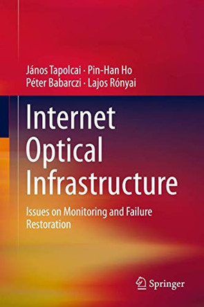 Internet Optical Infrastructure: Issues on Monitoring and Failure Restoration by Peter Babarczi 9781461477372