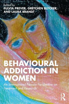 Behavioural Addiction in Women: An International Female Perspective on Treatment and Research by Fulvia Prever