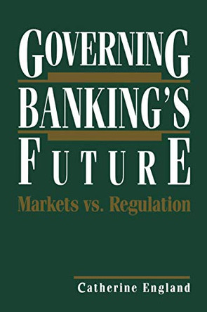 Governing Banking's Future: Markets vs. Regulation by Catherine England 9781468467161