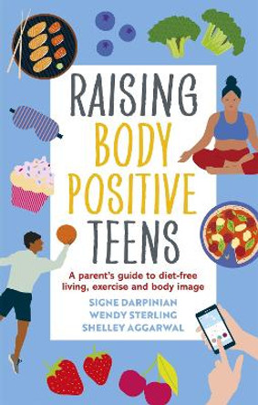 Raising Body Positive Teens: A Parent's Guide to Diet-Free Living, Exercise, and Body Image by Signe Darpinian