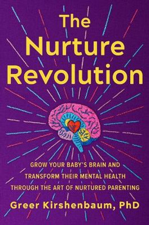The Nurture Revolution: Grow Your Baby’s Brain and Transform Their Mental Health through the Art of Nurtured Parenting by Greer Kirshenbaum