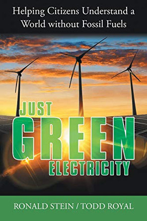Just Green Electricity: Helping Citizens Understand a World Without Fossil Fuels by Ronald Stein 9781480890695