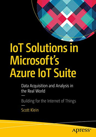 IoT Solutions in Microsoft's Azure IoT Suite: Data Acquisition and Analysis in the Real World by Scott Klein 9781484221426