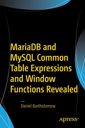 MariaDB and MySQL Common Table Expressions and Window Functions Revealed by Daniel Bartholomew 9781484231197