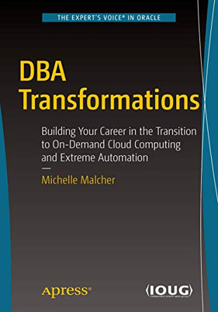 DBA Transformations: Building Your Career in the Transition to On-Demand Cloud Computing and Extreme Automation by Michelle Malcher 9781484232422