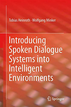 Introducing Spoken Dialogue Systems into Intelligent Environments by Tobias Heinroth 9781489993205