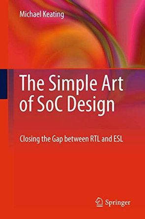 The Simple Art of SoC Design: Closing the Gap between RTL and ESL by Michael Keating 9781489998163