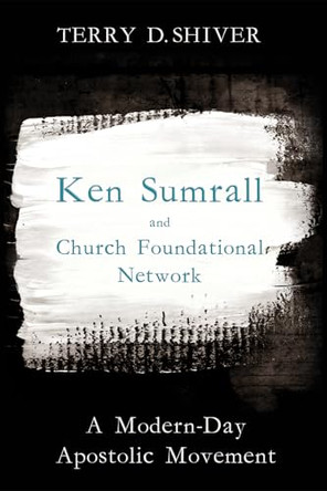 Ken Sumrall and Church Foundational Network by Terry D Shiver 9781498221573
