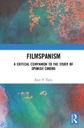 Filmspanism: A Critical Companion to the Study of Spanish Cinema by Juan F. Egea