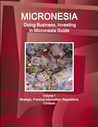 Micronesia: Doing Business, Investing in Micronesia Guide Volume 1 Strategic, Practical Information, Regulations, Contacts by Www Ibpus Com 9781514527238