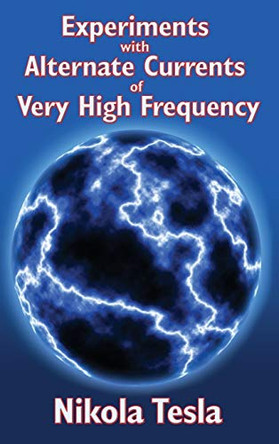 Experiments with Alternate Currents of Very High Frequency and Their Application to Methods of Artificial Illumination by Nikola Tesla 9781515438267