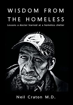 Wisdom From the Homeless: Lessons a Doctor Learned at a Homeless Shelter by Neil Craton M D 9781525531378
