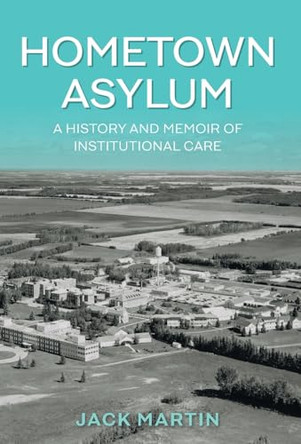 Hometown Asylum: A History and Memoir of Institutional Care by Jack Martin 9781525589744