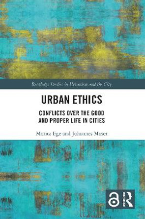 Urban Ethics: Conflicts Over the Good and Proper Life in Cities by Moritz Ege