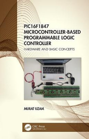 PIC16F1847 Microcontroller-Based Programmable Logic Controller: Hardware and Basic Concepts by Murat Uzam