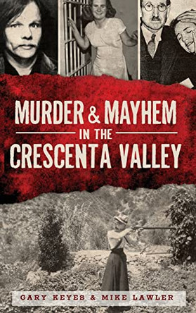 Murder & Mayhem in the Crescenta Valley by Gary Keyes 9781540208330