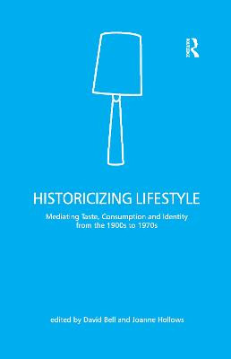 Historicizing Lifestyle: Mediating Taste, Consumption and Identity from the 1900s to 1970s by David Bell