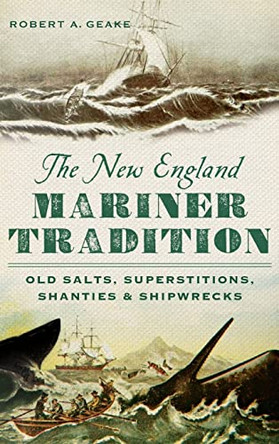 The New England Mariner Tradition: Old Salts, Superstitions, Shanties & Shipwrecks by Robert A Geake 9781540222442