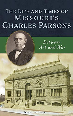 Life and Times of Missouri's Charles Parsons: Between Art and War by John Launius 9781540242068