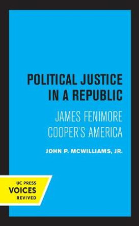 Political Justice in a Republic: James Fenimore Cooper's America by John P. McWilliams, Jr.