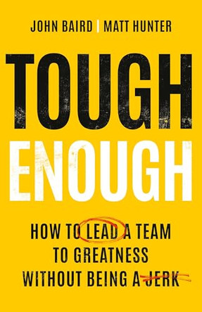 Tough Enough: How to Lead a Team to Greatness Without Being a Jerk by John Baird 9781541706125