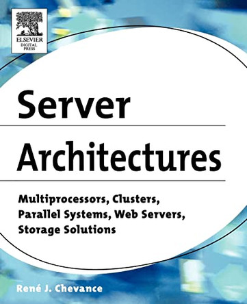 Server Architectures: Multiprocessors, Clusters, Parallel Systems, Web Servers, Storage Solutions by Rene J. Chevance 9781555583330