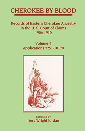 Cherokee by Blood: Volume 4, Records of Eastern Cherokee Ancestry in the U.S. Court of Claims 1906-1910, Applications 7251-10170 by Jerry Wright Jordan 9781556132391