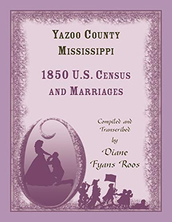 Yazoo County, Mississippi, 1850 Census and Marriages by Diane Roos 9781556133435