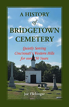 A History of Bridgetown Cemetery: Quietly Serving Cincinnati's Western Hills for over 150 Years by Joe Flickinger 9781556134234