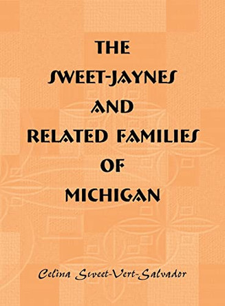 The Sweet-Jaynes and Related Families of Michigan by Celina Sweet-Vert-Salvador 9781556137259