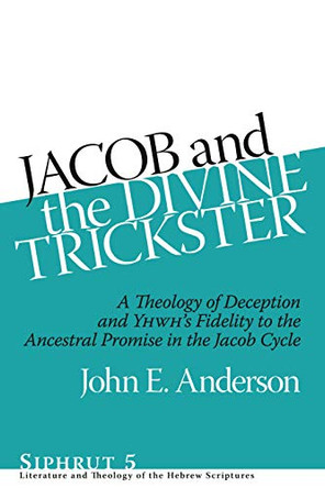 Jacob and the Divine Trickster: A Theology of Deception and Yhwh's Fidelity to the Ancestral Promise in the Jacob Cycle by John E. Anderson 9781575062198